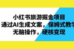 小紅書旅游掘金項目，通過AI生成文案，保姆式教學，無腦操作，硬核變現