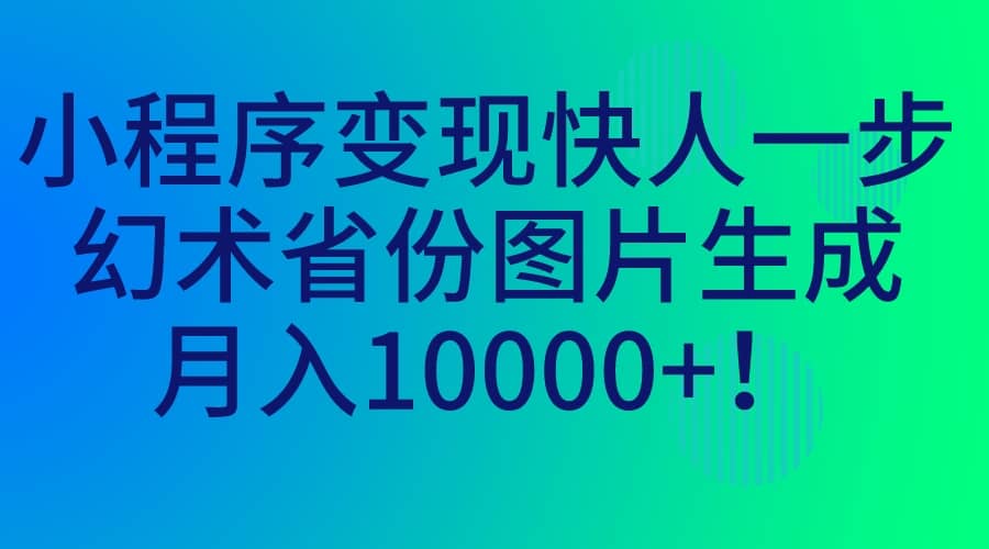小程序變現(xiàn)快人一步，幻術(shù)省份圖片生成，月入10000插圖