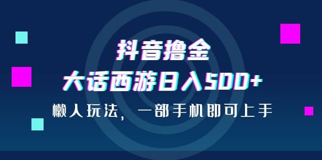 抖音擼金，大話西游日入500 ，懶人玩法，一部手機即可上手插圖