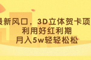 最新風口，3D立體賀卡項目，利用好紅利期，月入5w輕輕松松