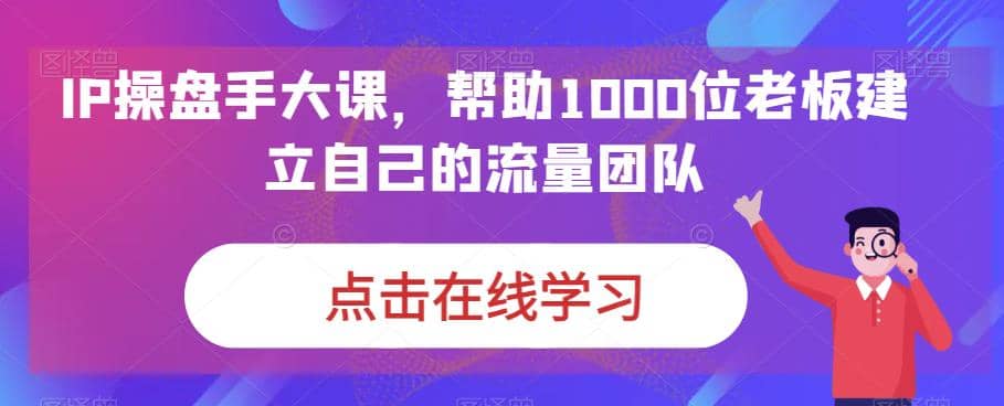 IP-操盤手大課，幫助1000位老板建立自己的流量團隊（13節課）插圖1