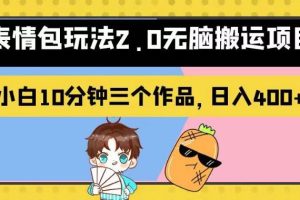 表情包玩法2.0無腦搬運項目，小白10分鐘三個作品，日入400 ！【揭秘】