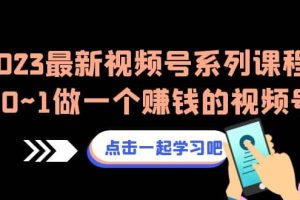 2023最新視頻號(hào)系列課程，從0~1做一個(gè)賺錢的視頻號(hào)（8節(jié)視頻課）