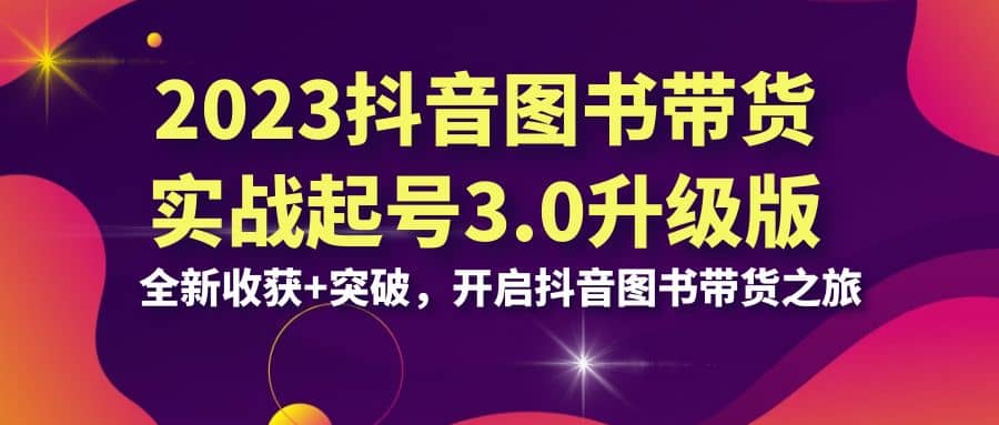 2023抖音 圖書帶貨實戰起號3.0升級版：全新收獲 突破，開啟抖音圖書帶貨之旅插圖