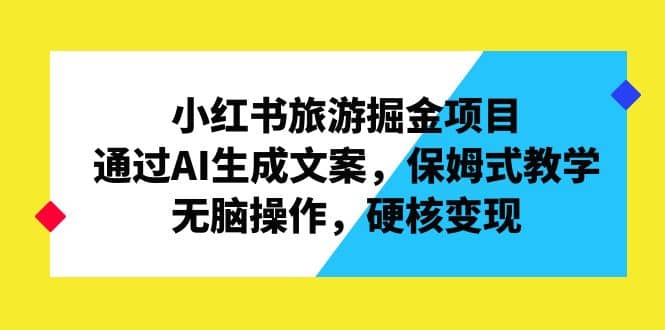小紅書旅游掘金項目，通過AI生成文案，保姆式教學，無腦操作，硬核變現插圖