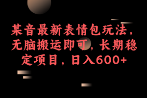 某音最新表情包玩法，無腦搬運即可，長期穩定項目，日入600