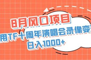 8月風口項目，利用TF十周年演唱會錄像變現，日入1000 ，簡單無腦操作