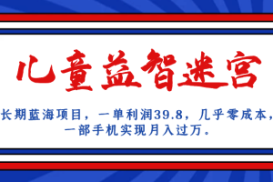 長期藍海項目 兒童益智迷宮 一單利潤39.8 幾乎零成本 一部手機實現月入過萬