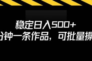 穩(wěn)定日入500 ，3分鐘一條作品，可批量操作