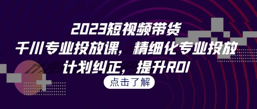 2023短視頻帶貨-千川專業(yè)投放課，精細化專業(yè)投放，計劃糾正，提升ROI插圖