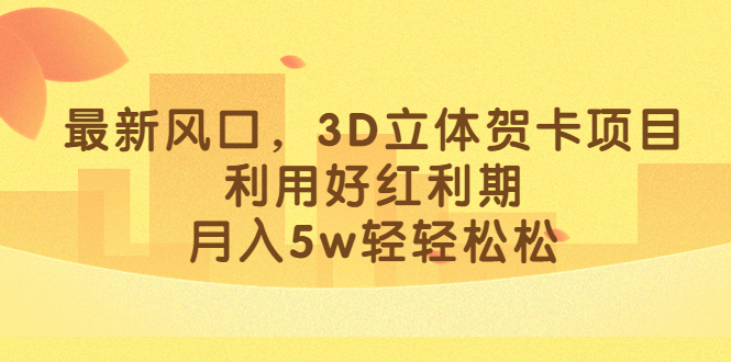 最新風口，3D立體賀卡項目，利用好紅利期，月入5w輕輕松松插圖