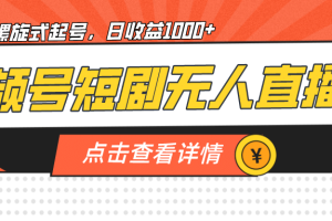 視頻號短劇無人直播，螺旋起號，單號日收益1000