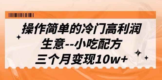 操作簡單的冷門高利潤生意–小吃配方，三個月變現10w （教程 配方資料）插圖