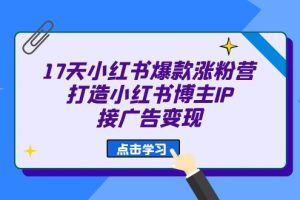 17天 小紅書爆款 漲粉營(yíng)（廣告變現(xiàn)方向）打造小紅書博主IP、接廣告變現(xiàn)