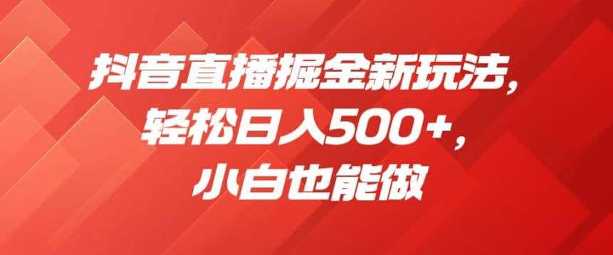 抖音直播掘金新玩法，輕松日入500 ，小白也能做【揭秘】插圖