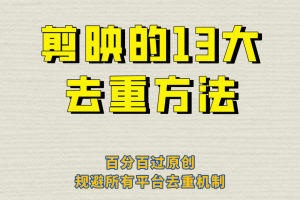 剪映的13大去重方式，百分百過原創，可以規避所有平臺的去重機制