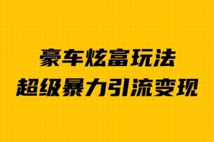 豪車炫富獨家玩法，暴力引流多重變現(xiàn)，手把手教學(xué)