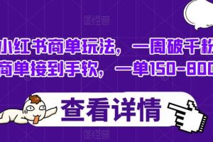小紅書商單玩法，一周破千粉，商單接到手軟，一單150-800【揭秘】