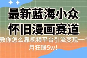 最新藍海小眾懷舊漫畫賽道 高轉化一單29.9 靠視頻平臺引流變現一個月狂賺5w