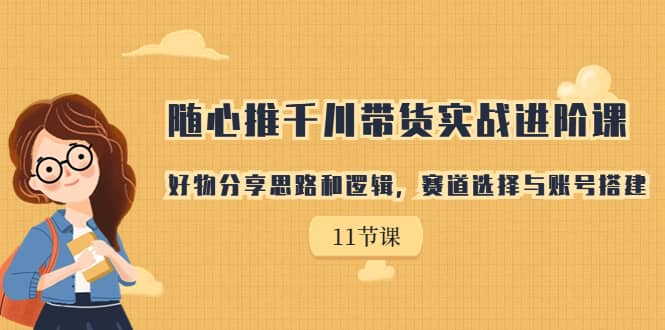隨心推千川帶貨實戰進階課，好物分享思路和邏輯，賽道選擇與賬號搭建插圖