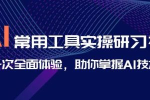 AI-常用工具實(shí)操研習(xí)社，一次全面體驗(yàn)，助你掌握AI技術(shù)