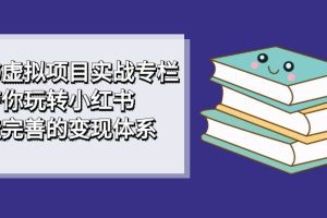 小紅書虛擬項目實戰(zhàn)專欄，帶你玩轉(zhuǎn)小紅書，打造完善的變現(xiàn)體系
