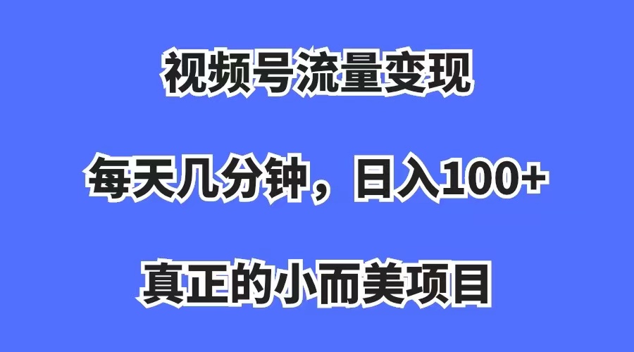 視頻號流量變現，每天幾分鐘，收入100 ，真正的小而美項目插圖