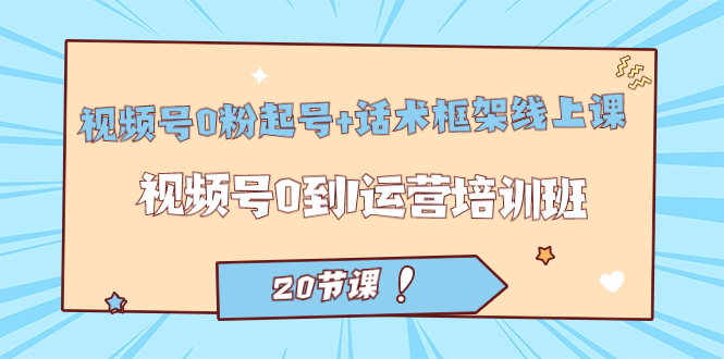 視頻號(hào)·0粉起號(hào) 話術(shù)框架線上課：視頻號(hào)0到1運(yùn)營(yíng)培訓(xùn)班（20節(jié)課）插圖