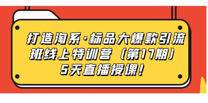 打造淘系·標(biāo)品大爆款引流班線上特訓(xùn)營5天直播授課！插圖