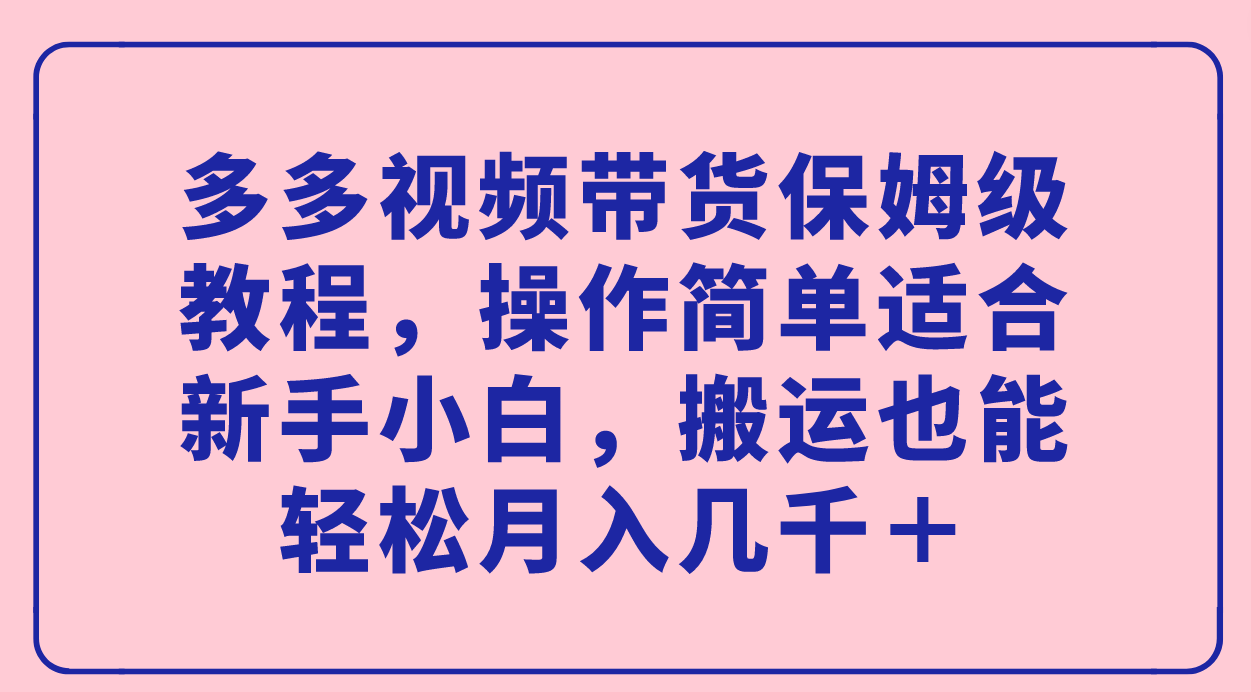 多多視頻帶貨保姆級教程，操作簡單適合新手小白，搬運也能輕松月入幾千＋插圖