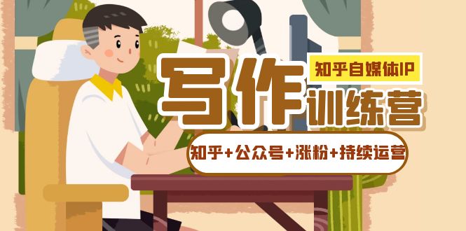 知乎-自媒體IP寫作實操訓練營：如何做知乎 公眾號 漲粉 持續(xù)運營！插圖