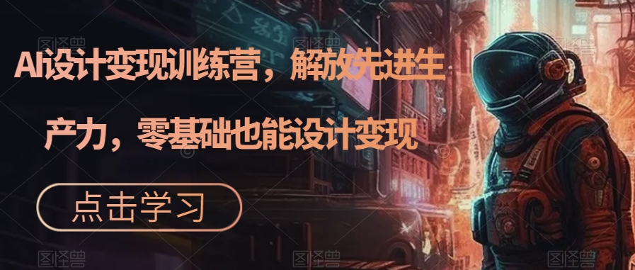 AI設計變現特訓營，解放先進生產力，0基礎也能設計變現（22節完結）插圖