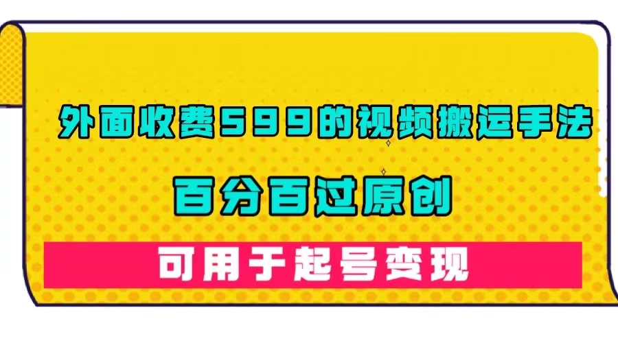 外面收費599的視頻搬運手法，百分百過原創(chuàng)，可用起號變現(xiàn)插圖