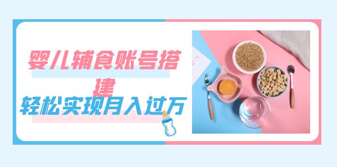 緊跟時代發展，嬰兒輔食賬號搭建，輕松實現月入過萬（教程 素材）插圖