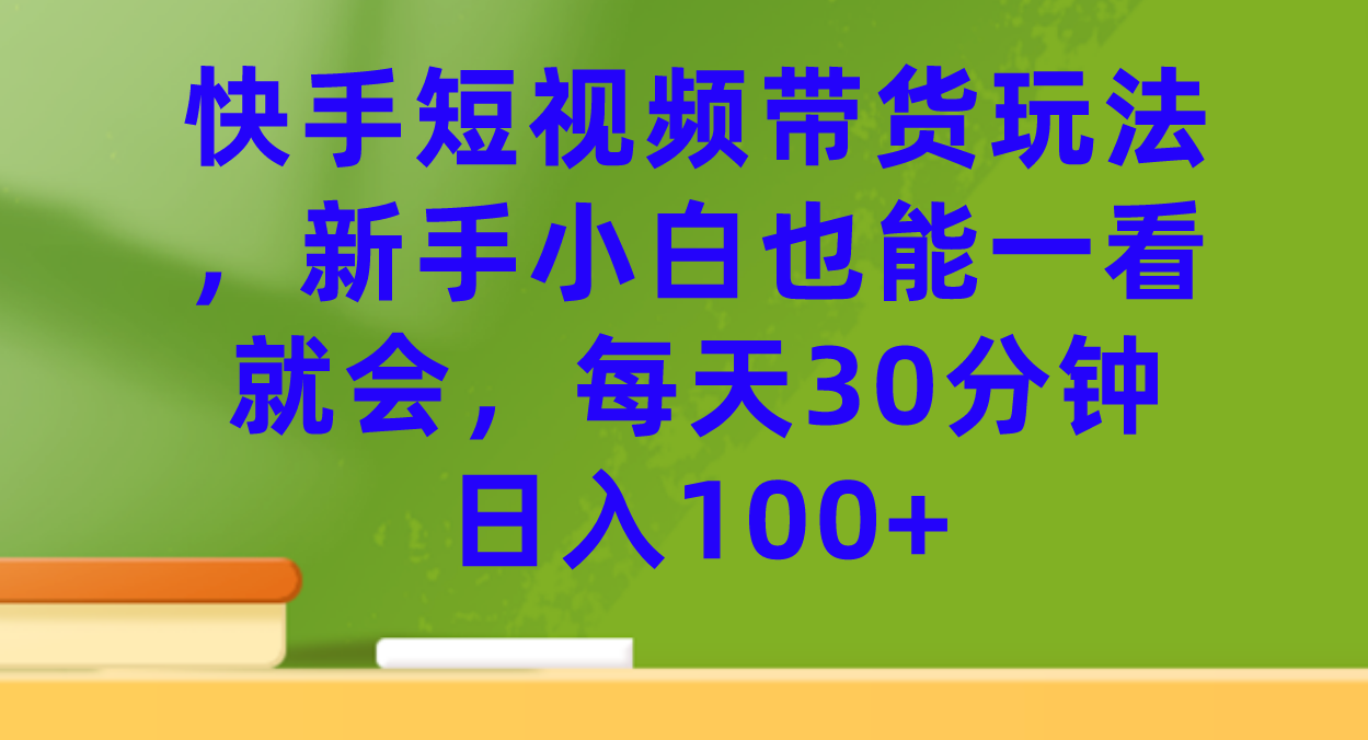 快手短視頻帶貨玩法，新手小白也能一看就會，每天30分鐘日入100插圖
