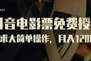 抖音電影票免費(fèi)授權(quán)，需求大簡單操作，月入12000 （教程 素材打包）
