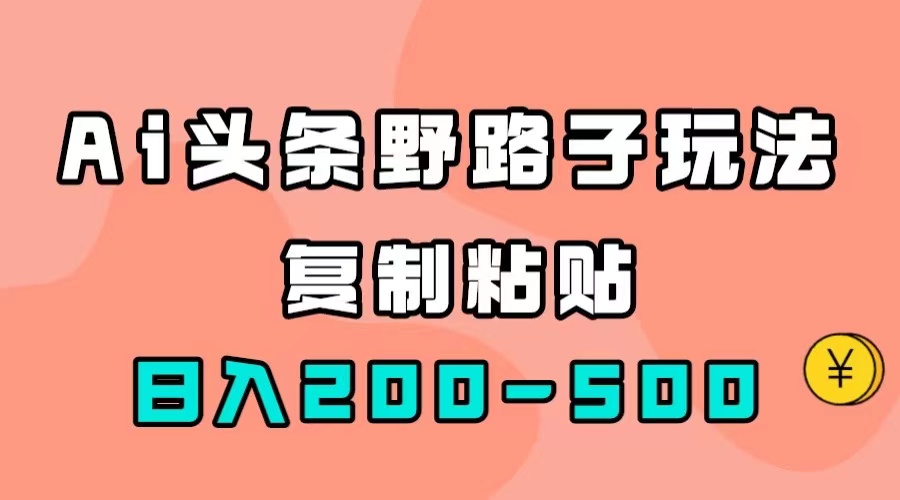 AI頭條野路子玩法，只需復制粘貼，日入200-500插圖