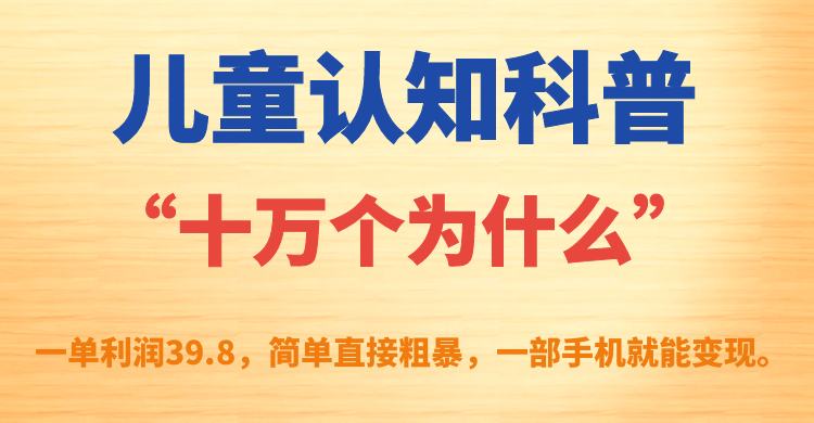 兒童認(rèn)知科普“十萬(wàn)個(gè)為什么”一單利潤(rùn)39.8，簡(jiǎn)單粗暴，一部手機(jī)就能變現(xiàn)插圖