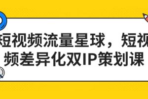 短視頻流量星球，短視頻差異化雙IP策劃課（2023新版）