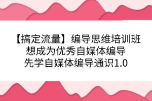 【搞定流量】編導思維培訓班，想成為優秀自媒體編導先學自媒體編導通識1.0