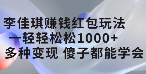 李佳琪賺錢紅包玩法，一天輕輕松松1000 ，多種變現(xiàn)，傻子都能學(xué)會插圖