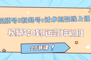 視頻號(hào)·0粉起號(hào) 話術(shù)框架線上課：視頻號(hào)0到1運(yùn)營(yíng)培訓(xùn)班（20節(jié)課）
