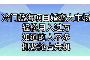 冷門藍海項目婚戀大市場，輕松月入過萬，知道的人不多，抓緊搶占先機