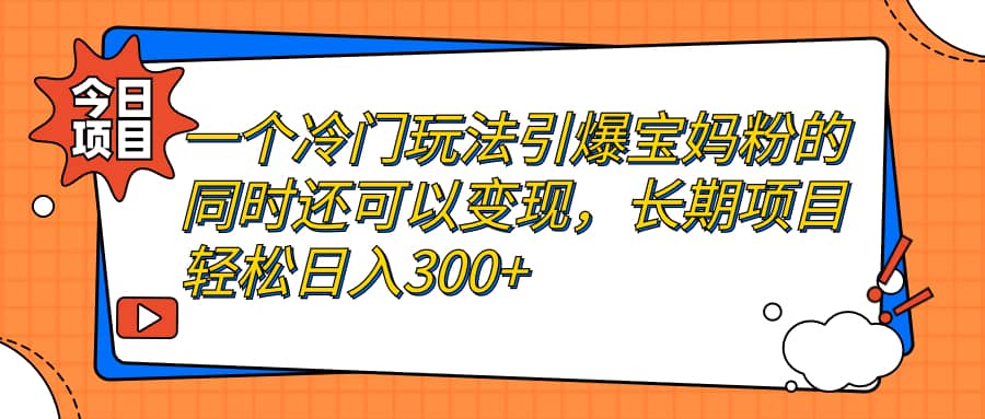 一個(gè)冷門(mén)玩法引爆寶媽粉的同時(shí)還可以變現(xiàn)，長(zhǎng)期項(xiàng)目輕松日入300插圖