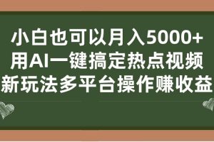 小白也可以月入5000 ， 用AI一鍵搞定熱點視頻， 新玩法多平臺操作賺收益
