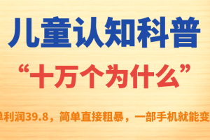 兒童認(rèn)知科普“十萬(wàn)個(gè)為什么”一單利潤(rùn)39.8，簡(jiǎn)單粗暴，一部手機(jī)就能變現(xiàn)