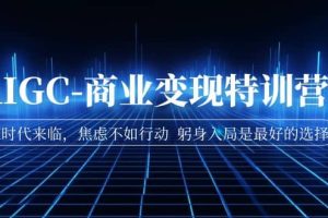 AIGC-商業變現特訓營 AI時代來臨，焦慮不如行動 躬身入局是最好的選擇