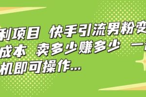 快手引流男粉變現，零成本，賣多少賺多少，一部手機即可操作，一天1000