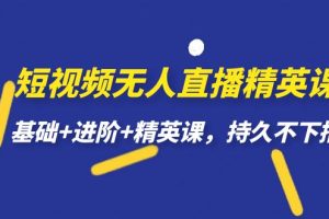 短視頻無人直播-精英課，基礎(chǔ) 進(jìn)階 精英課，持久不下播