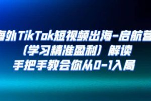 海外TikTok短視頻出海-啟航營（學習精準盈利）解讀，手把手教會你從0-1入局